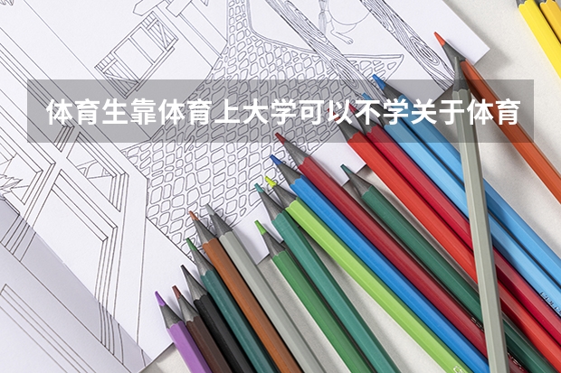 体育生靠体育上大学可以不学关于体育的专业吗?