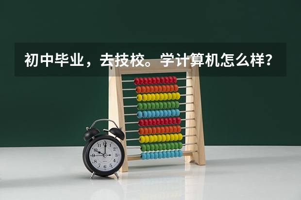 初中毕业,去技校。学计算机怎么样?