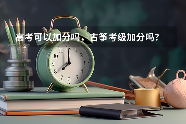 高考可以加分吗，古筝考级加分吗？