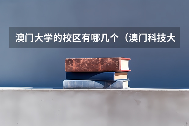 澳门大学的校区有哪几个（澳门科技大学珠海横琴校区专业）