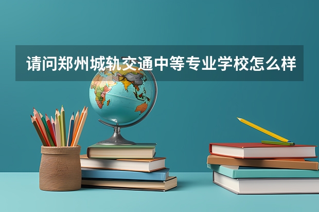 请问郑州城轨交通中等专业学校怎么样，毕业包分配吗