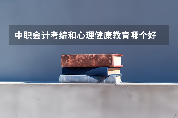 中职会计考编和心理健康教育哪个好
