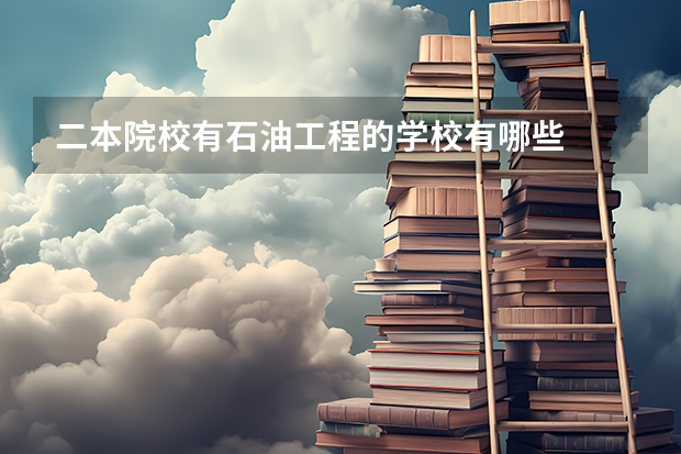 二本院校有石油工程的学校有哪些