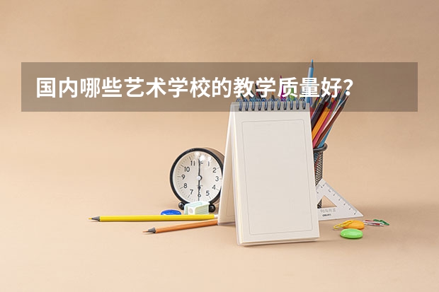 国内哪些艺术学校的教学质量好？