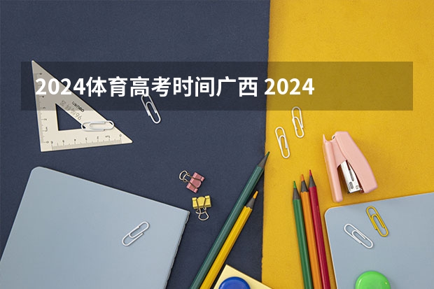 2024体育高考时间广西 2024年广西体育高考改革政策