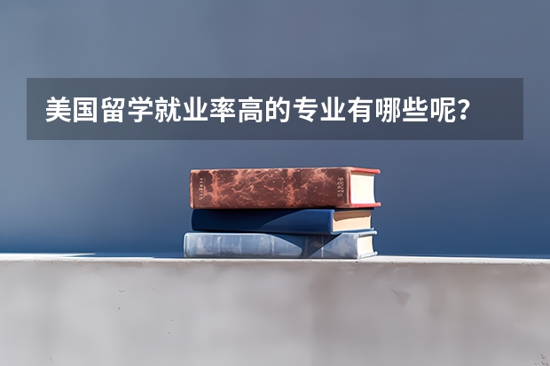 美国留学就业率高的专业有哪些呢?