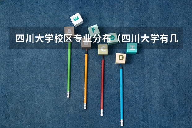 四川大学校区专业分布（四川大学有几个校区？）