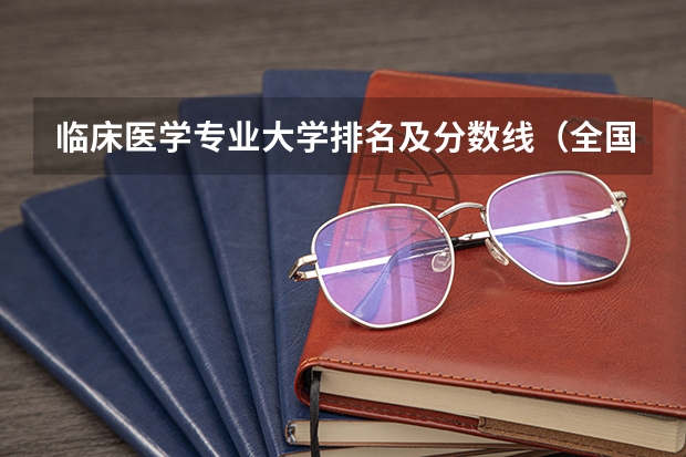 临床医学专业大学排名及分数线（全国临床医学专业大学排名）