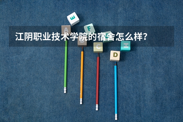 江阴职业技术学院的宿舍怎么样？