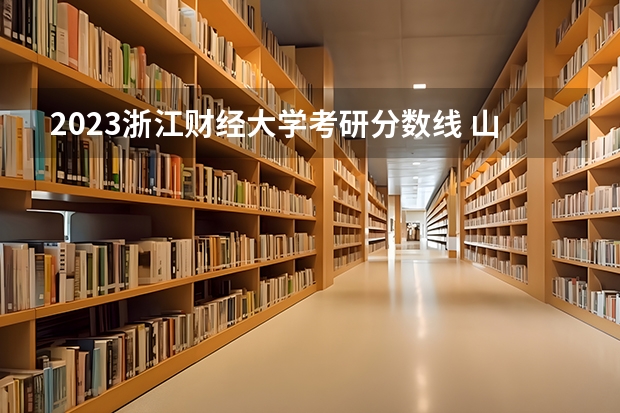 2023浙江财经大学考研分数线 山东财经大学研究生分数线