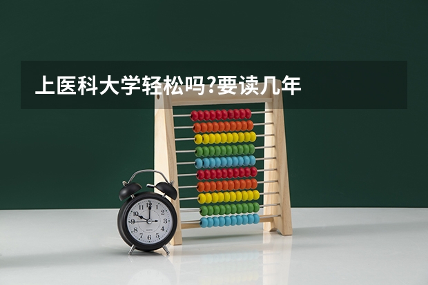 上医科大学轻松吗?要读几年.