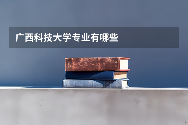 广西科技大学专业有哪些
