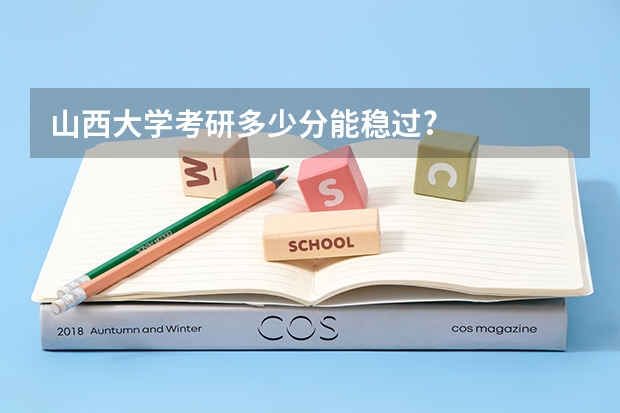 山西大学考研多少分能稳过?