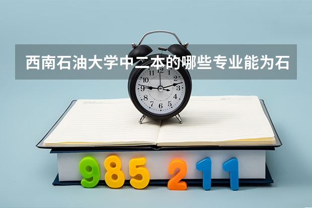 西南石油大学中二本的哪些专业能为石油工程专业打基础啊