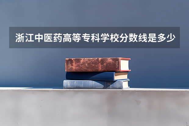 浙江中医药高等专科学校分数线是多少？