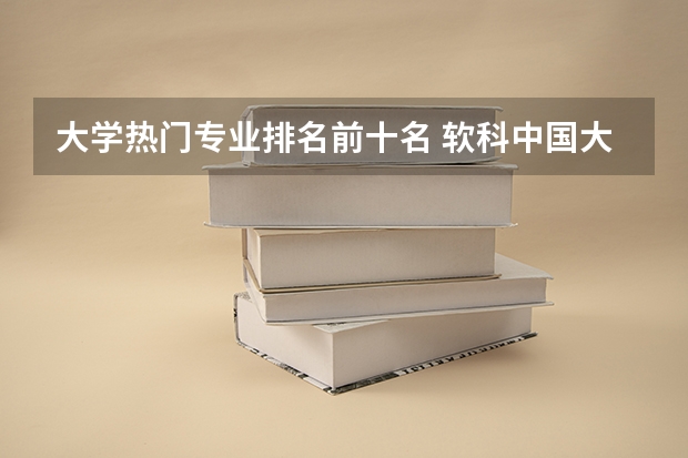 大学热门专业排名前十名 软科中国大学专业排名