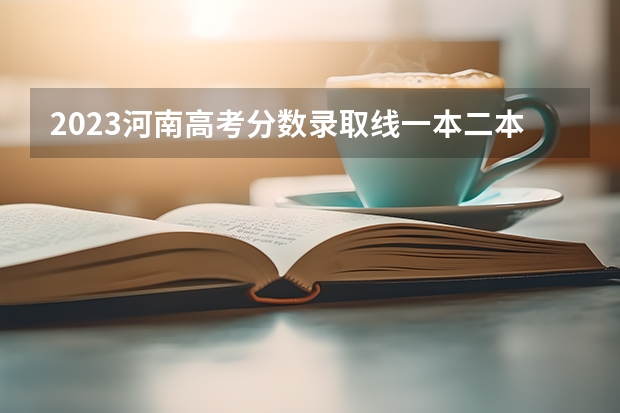 2023河南高考分数录取线一本二本 河南大学2023年分数线