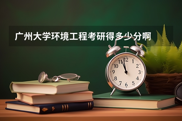 广州大学环境工程考研得多少分啊