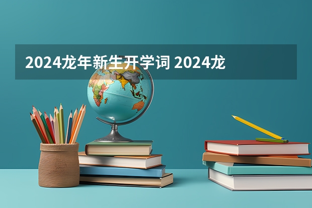 2024龙年新生开学词 2024龙年主持词