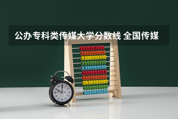 公办专科类传媒大学分数线 全国传媒大学排名及分数线