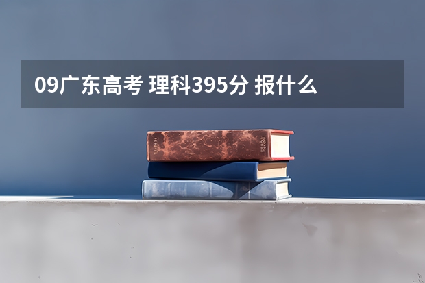 09广东高考 理科395分 报什么学校好 事后200分