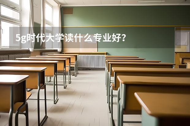 5g时代大学读什么专业好?