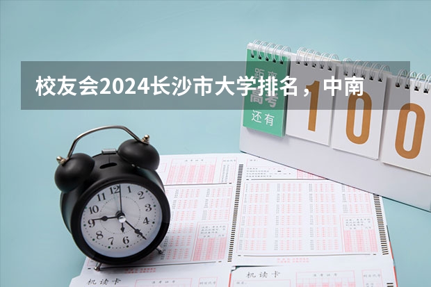 校友会2024长沙市大学排名，中南大学、湖南信息学院位居第一（中南大学2024年推免政策）