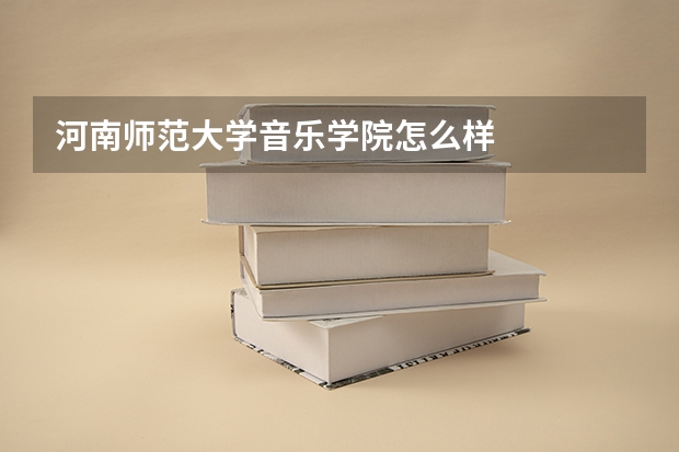 河南师范大学音乐学院怎么样