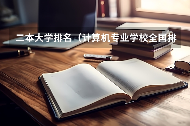 二本大学排名（计算机专业学校全国排名二本）