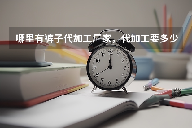 哪里有裤子代加工厂家，代加工要多少钱？