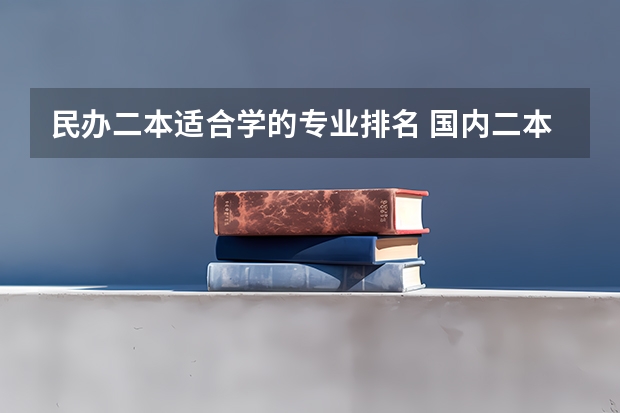 民办二本适合学的专业排名 国内二本大学？文科适合的专业？最好不与数学沾边或简单？考虑前景 写一下那些学校及专业排名和主要学的？