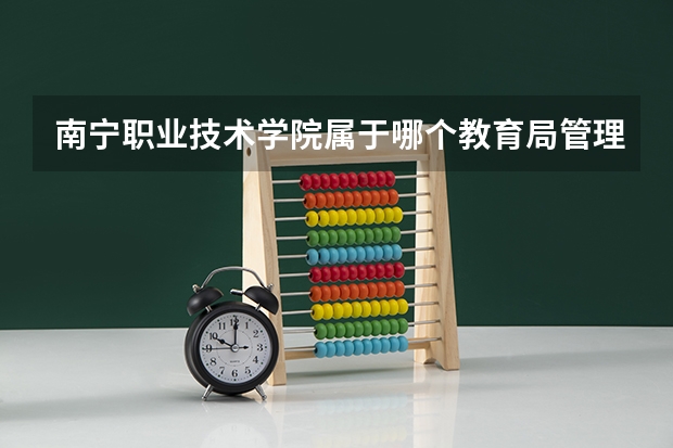 南宁职业技术学院属于哪个教育局管理