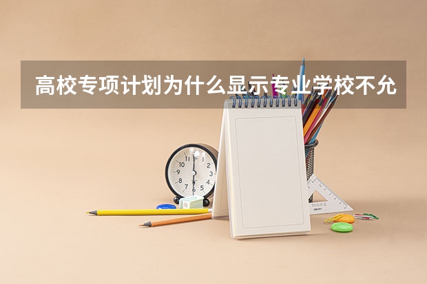 高校专项计划为什么显示专业学校不允许调剂