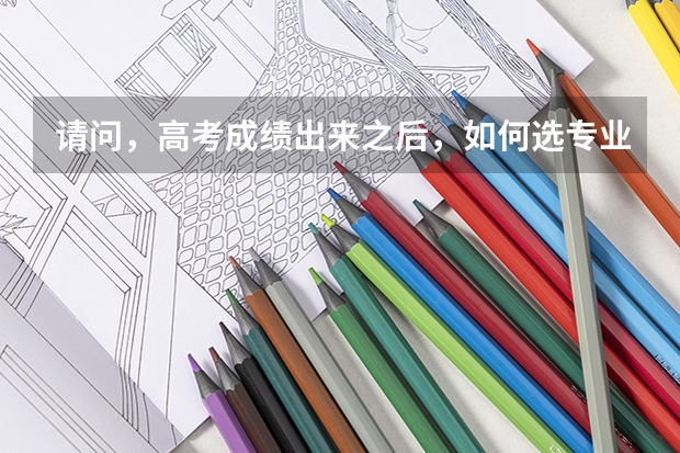 请问，高考成绩出来之后，如何选专业和学校