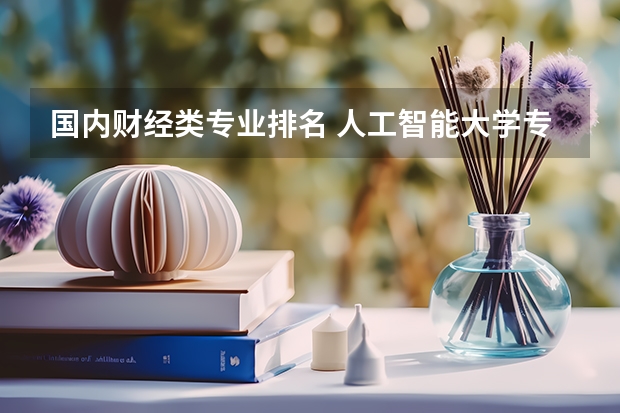 国内财经类专业排名 人工智能大学专业排名