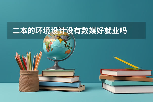 二本的环境设计没有数媒好就业吗