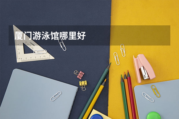 厦门游泳馆哪里好