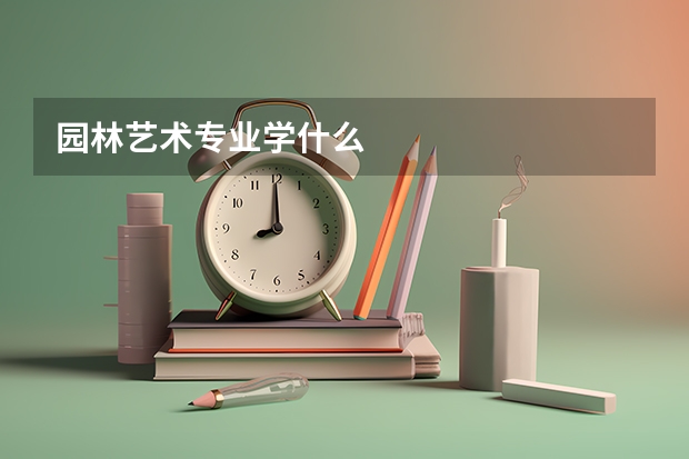 园林艺术专业学什么