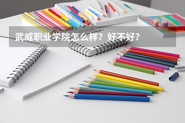 武威职业学院怎么样？好不好？