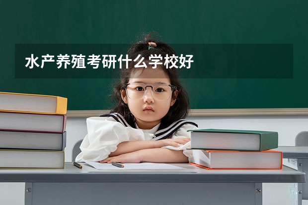 水产养殖考研什么学校好