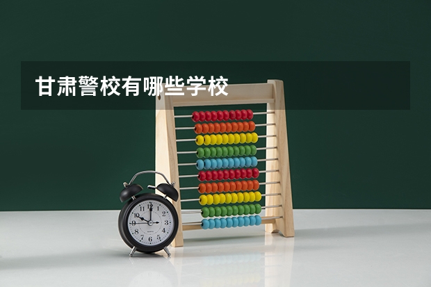 甘肃警校有哪些学校