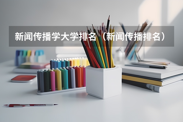 新闻传播学大学排名（新闻传播排名）