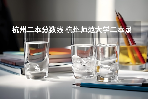 杭州二本分数线 杭州师范大学二本录取分数线
