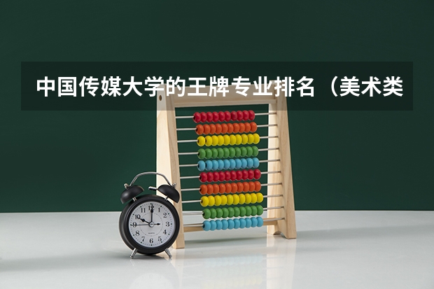 中国传媒大学的王牌专业排名（美术类专业就业前景排名）