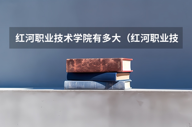 红河职业技术学院有多大（红河职业技术学院学费）