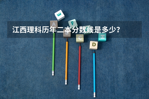 江西理科历年二本分数线是多少？