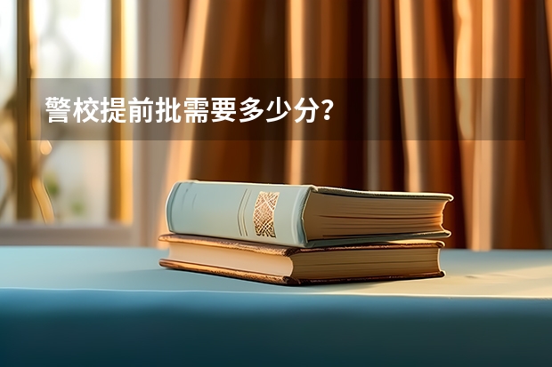 警校提前批需要多少分？