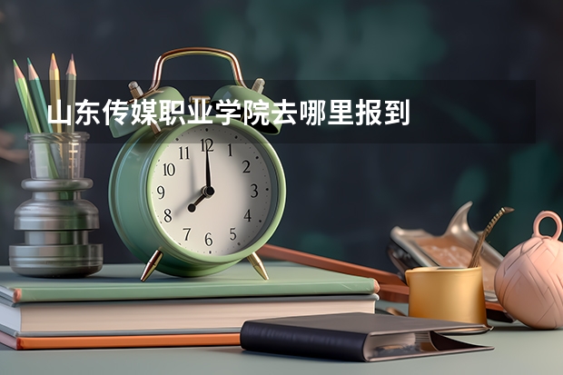 山东传媒职业学院去哪里报到