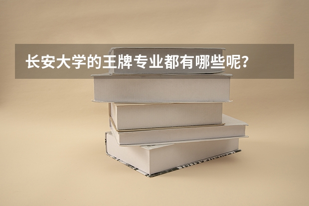 长安大学的王牌专业都有哪些呢？