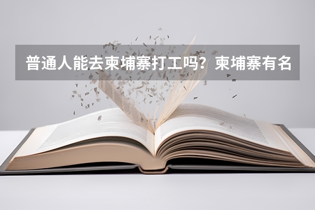 普通人能去柬埔寨打工吗？柬埔寨有名的大学有哪些？